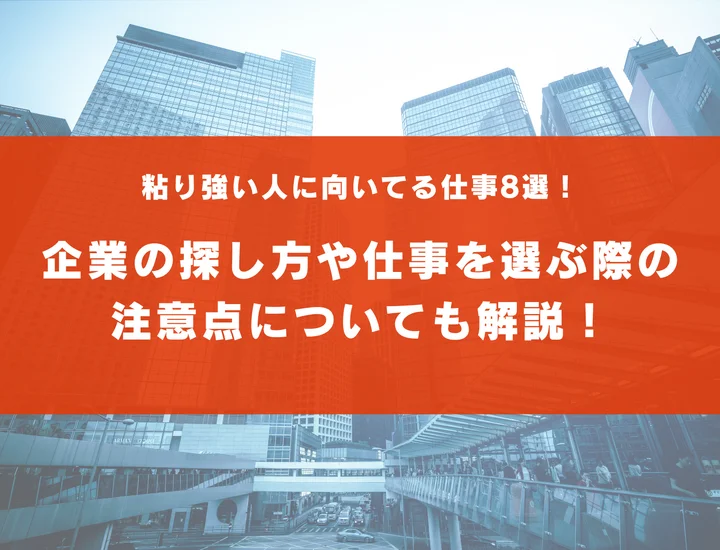 粘り強い人に向いてる仕事8選！企業の探し方や仕事を選ぶ際の注意点についても解説！